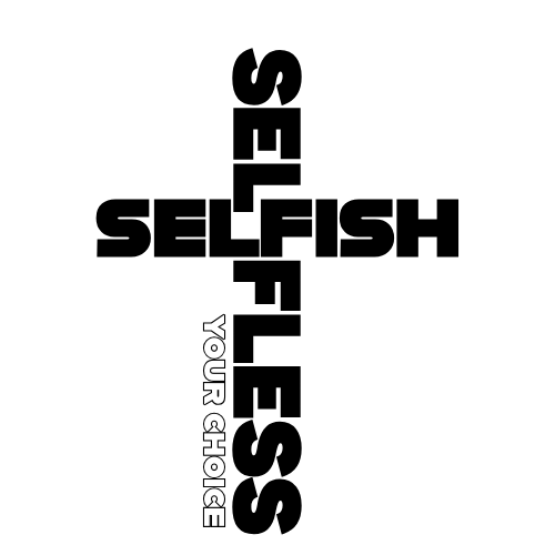 SELFLESS SELFISH YOUR CHOICE